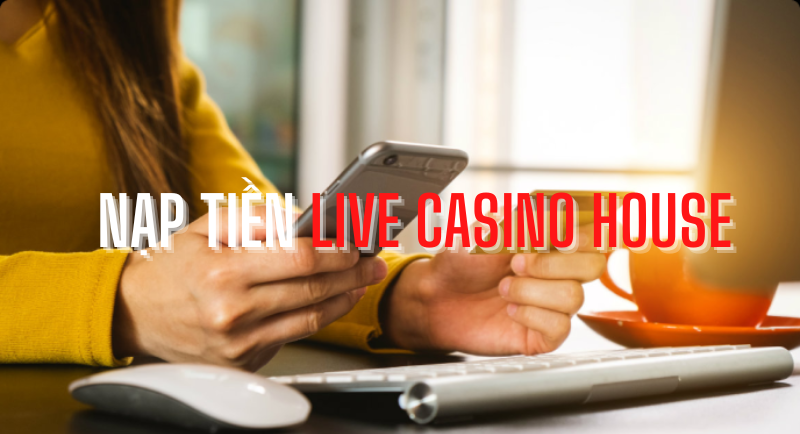 hướng dẫn nạp tiền live casino house