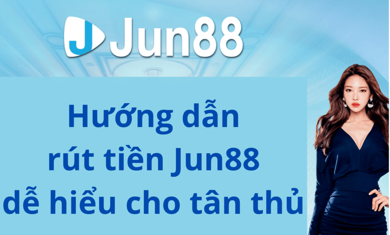 hướng dẫn rút tiền jun88 dễ hiểu cho tân thủ