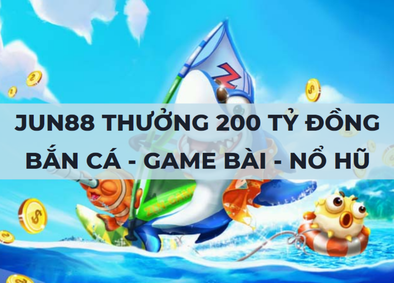 jun88 phát thưởng 200 tỷ đồng bắn cá - game bài - nổ hũ thứ 2 hàng tuần