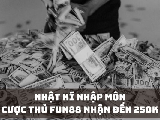 nhat ki nhap mon cuoc thu fun88 nhan den 250k