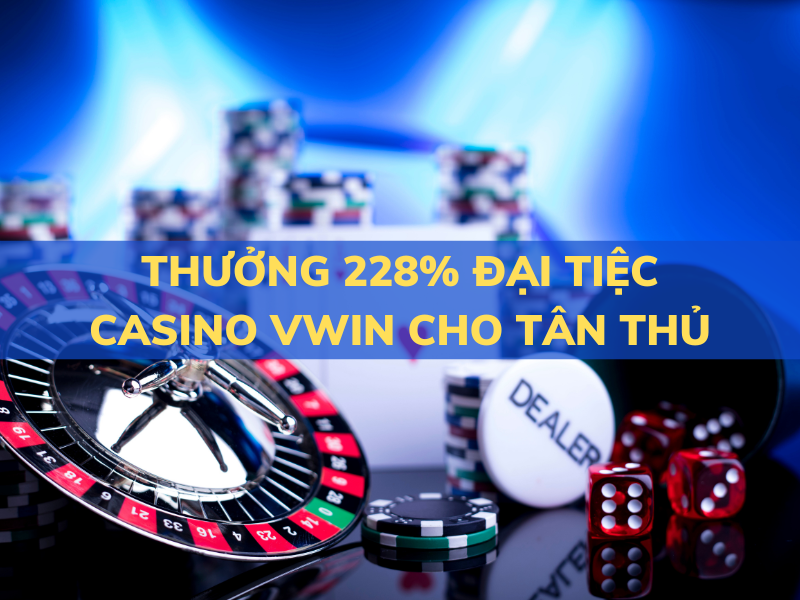 thưởng 228% đại tiệc casino vwin cho thành viên mới