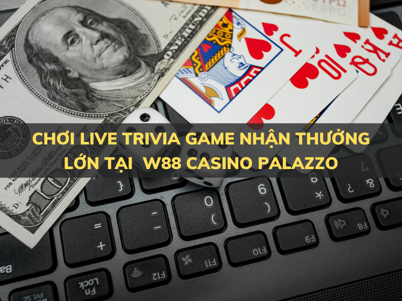 chơi live trivia game - tổng tiền thưởng hơn 2 tỷ đồng tại w88 casino palazzo