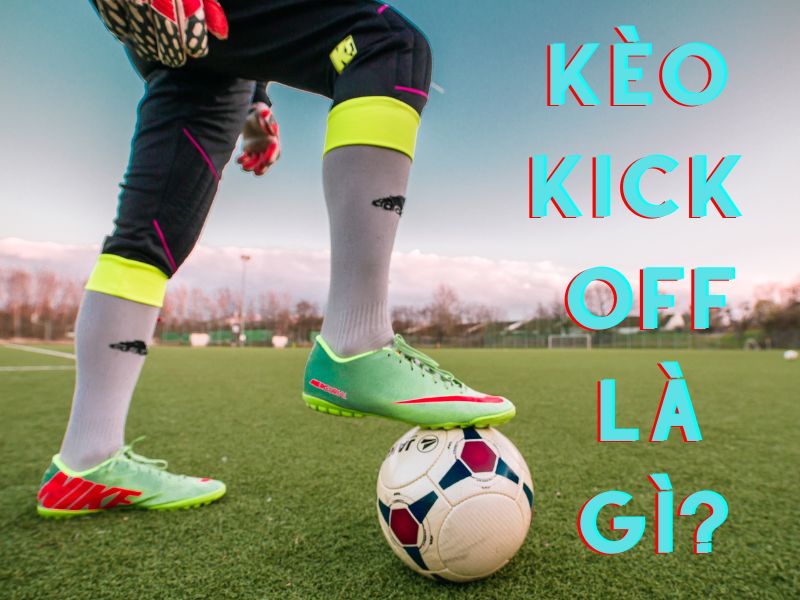 kèo kick off là gì? 